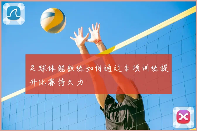 足球体能教练如何通过专项训练提升比赛持久力