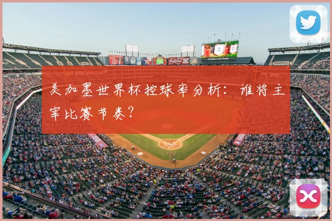 美加墨世界杯控球率分析：谁将主宰比赛节奏？