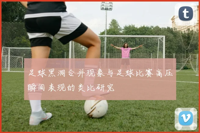 足球黑洞合并现象与足球比赛高压瞬间表现的类比研究