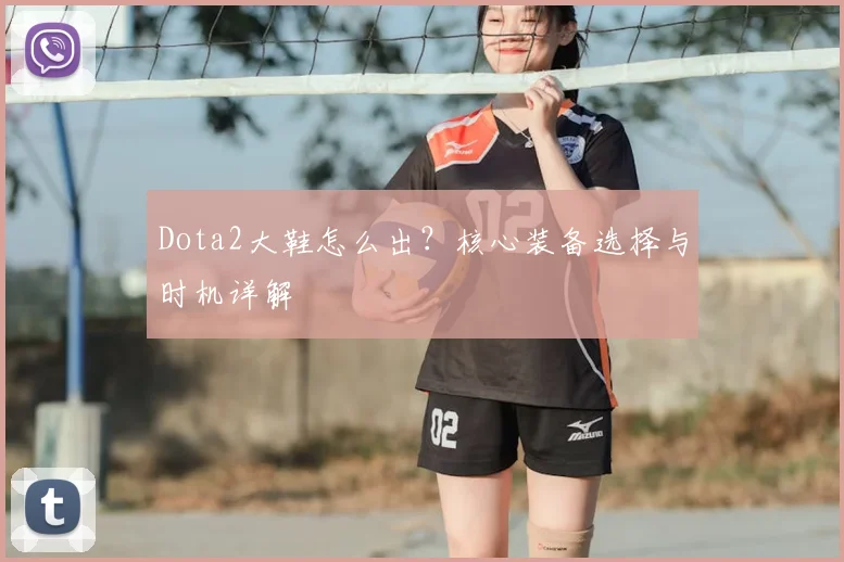 Dota2大鞋怎么出？核心装备选择与时机详解