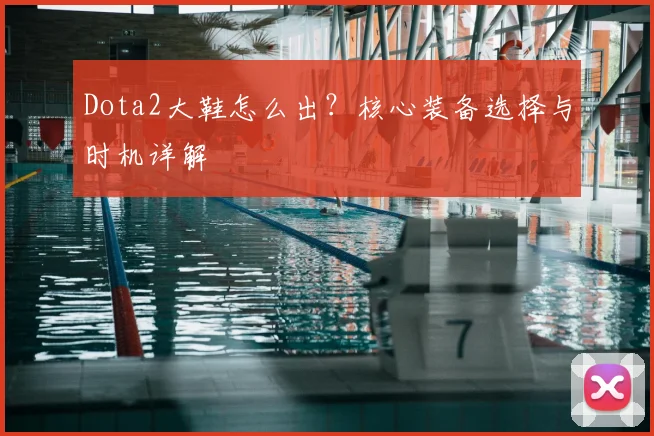 Dota2大鞋怎么出？核心装备选择与时机详解